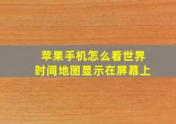 苹果手机怎么看世界时间地图显示在屏幕上