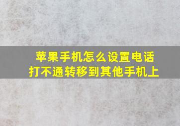 苹果手机怎么设置电话打不通转移到其他手机上