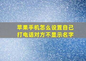 苹果手机怎么设置自己打电话对方不显示名字