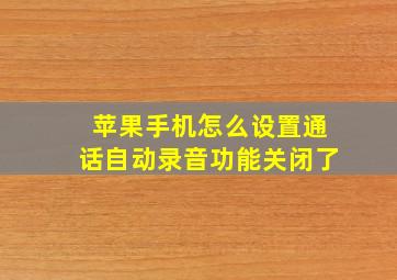 苹果手机怎么设置通话自动录音功能关闭了