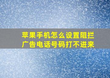 苹果手机怎么设置阻拦广告电话号码打不进来