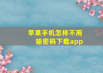 苹果手机怎样不用输密码下载app