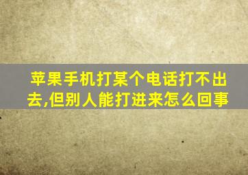 苹果手机打某个电话打不出去,但别人能打进来怎么回事