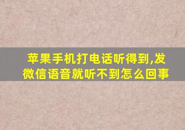 苹果手机打电话听得到,发微信语音就听不到怎么回事