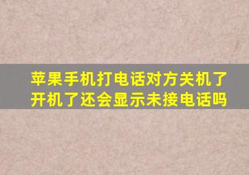 苹果手机打电话对方关机了开机了还会显示未接电话吗