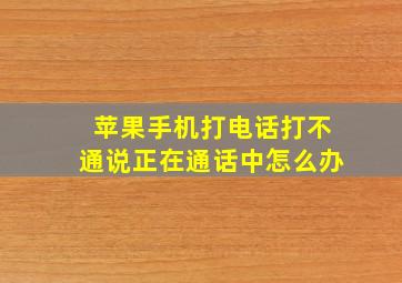 苹果手机打电话打不通说正在通话中怎么办