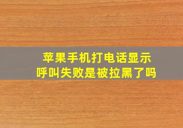 苹果手机打电话显示呼叫失败是被拉黑了吗