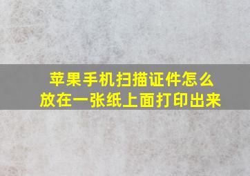 苹果手机扫描证件怎么放在一张纸上面打印出来