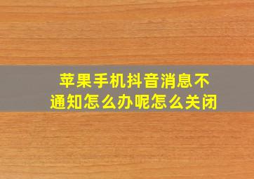 苹果手机抖音消息不通知怎么办呢怎么关闭