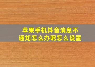 苹果手机抖音消息不通知怎么办呢怎么设置