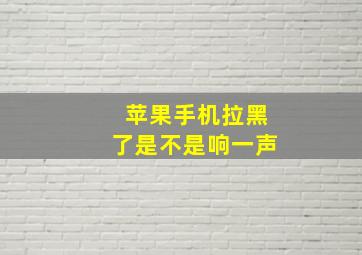 苹果手机拉黑了是不是响一声