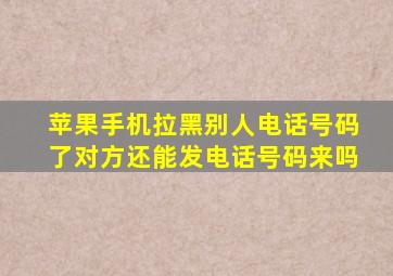 苹果手机拉黑别人电话号码了对方还能发电话号码来吗