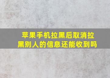 苹果手机拉黑后取消拉黑别人的信息还能收到吗