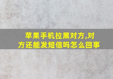 苹果手机拉黑对方,对方还能发短信吗怎么回事