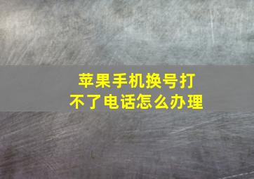 苹果手机换号打不了电话怎么办理