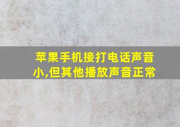 苹果手机接打电话声音小,但其他播放声音正常