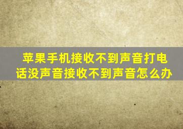 苹果手机接收不到声音打电话没声音接收不到声音怎么办