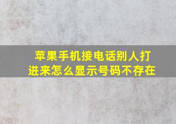 苹果手机接电话别人打进来怎么显示号码不存在