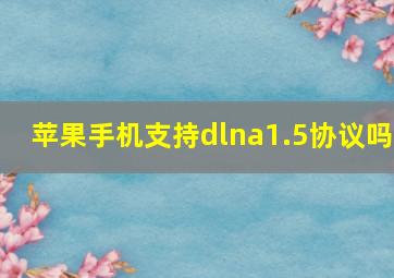 苹果手机支持dlna1.5协议吗