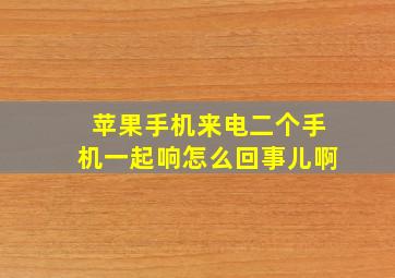 苹果手机来电二个手机一起响怎么回事儿啊