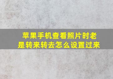 苹果手机查看照片时老是转来转去怎么设置过来