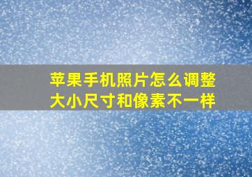 苹果手机照片怎么调整大小尺寸和像素不一样