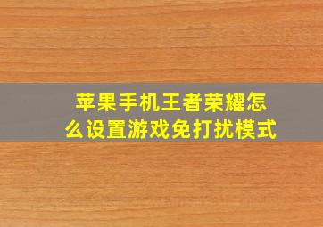 苹果手机王者荣耀怎么设置游戏免打扰模式