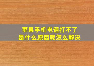 苹果手机电话打不了是什么原因呢怎么解决