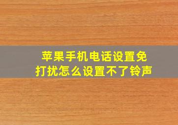 苹果手机电话设置免打扰怎么设置不了铃声