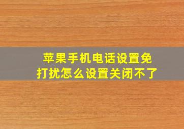 苹果手机电话设置免打扰怎么设置关闭不了