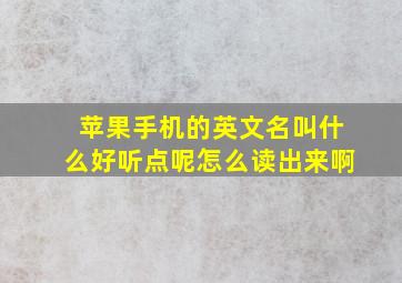 苹果手机的英文名叫什么好听点呢怎么读出来啊