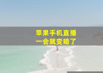 苹果手机直播一会就变暗了