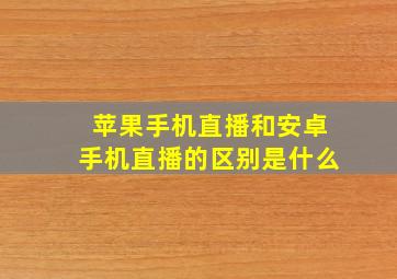 苹果手机直播和安卓手机直播的区别是什么