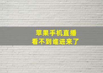 苹果手机直播看不到谁进来了