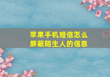 苹果手机短信怎么屏蔽陌生人的信息