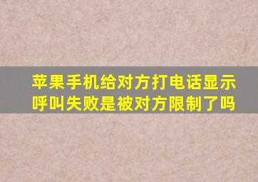 苹果手机给对方打电话显示呼叫失败是被对方限制了吗