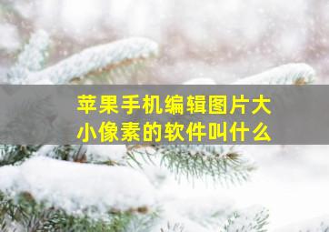 苹果手机编辑图片大小像素的软件叫什么