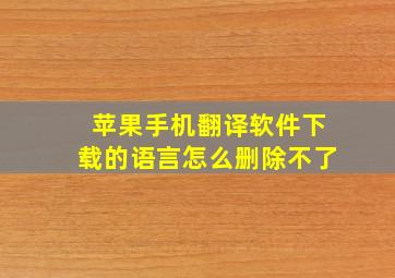 苹果手机翻译软件下载的语言怎么删除不了