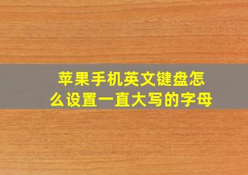 苹果手机英文键盘怎么设置一直大写的字母