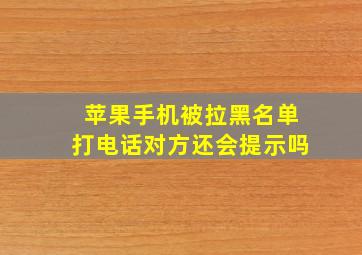 苹果手机被拉黑名单打电话对方还会提示吗