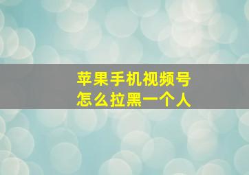 苹果手机视频号怎么拉黑一个人