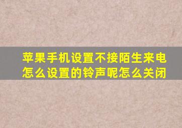 苹果手机设置不接陌生来电怎么设置的铃声呢怎么关闭