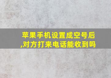 苹果手机设置成空号后,对方打来电话能收到吗