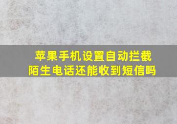 苹果手机设置自动拦截陌生电话还能收到短信吗