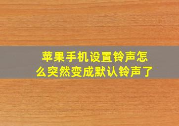 苹果手机设置铃声怎么突然变成默认铃声了