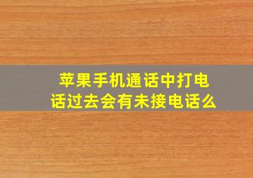 苹果手机通话中打电话过去会有未接电话么