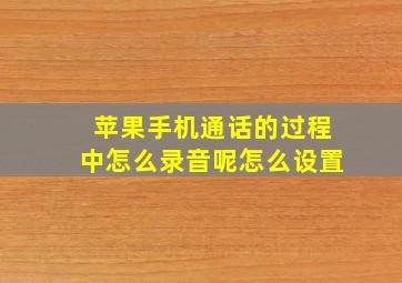 苹果手机通话的过程中怎么录音呢怎么设置