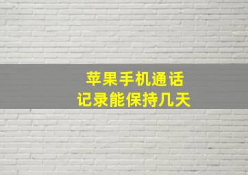 苹果手机通话记录能保持几天