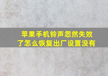 苹果手机铃声忽然失效了怎么恢复出厂设置没有