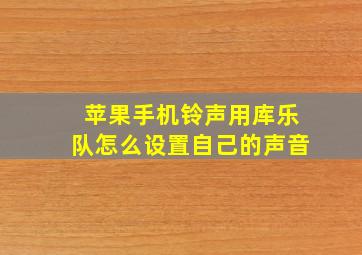 苹果手机铃声用库乐队怎么设置自己的声音